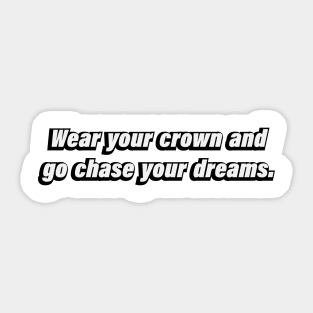 Wear your crown and go chase your dreams Sticker